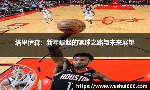 塔里伊森：新星崛起的篮球之路与未来展望