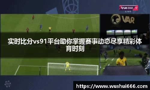 实时比分vs91平台助你掌握赛事动态尽享精彩体育时刻